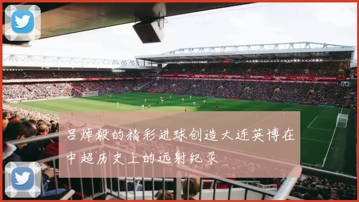 吕焯毅的精彩进球创造大连英博在中超历史上的远射纪录