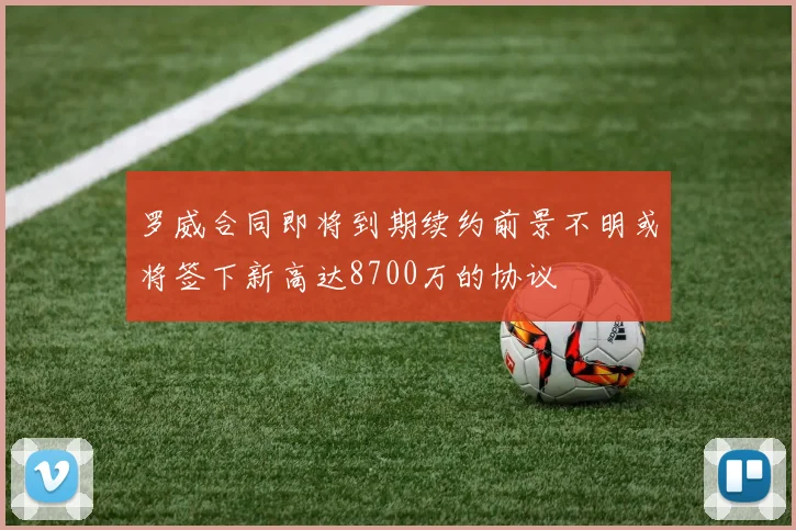 罗威合同即将到期续约前景不明或将签下新高达8700万的协议