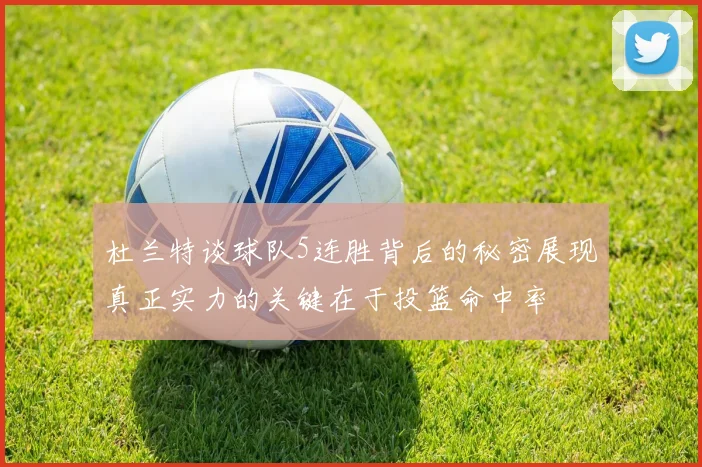 杜兰特谈球队5连胜背后的秘密展现真正实力的关键在于投篮命中率