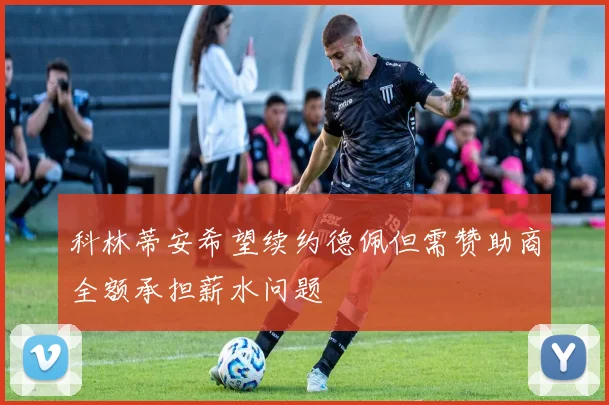 科林蒂安希望续约德佩但需赞助商全额承担薪水问题
