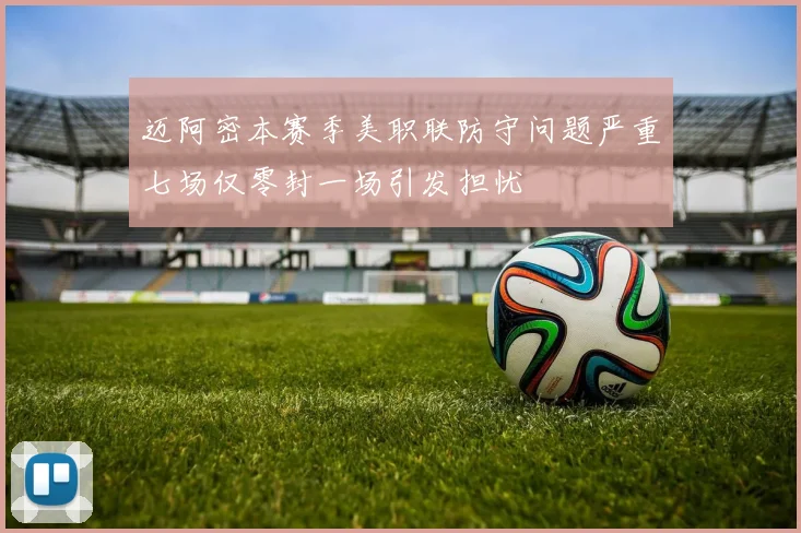 迈阿密本赛季美职联防守问题严重七场仅零封一场引发担忧