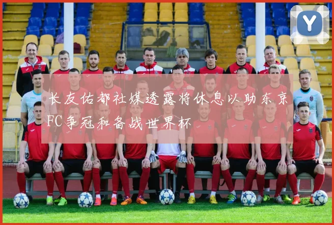长友佑都社媒透露将休息以助东京FC争冠和备战世界杯