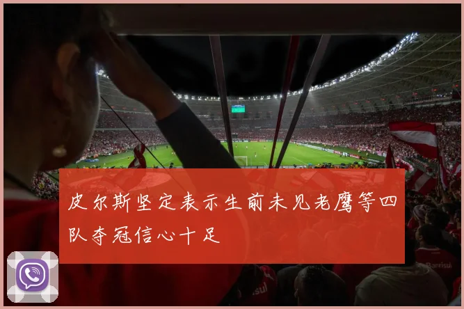 皮尔斯坚定表示生前未见老鹰等四队夺冠信心十足